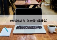 seo优化方向（Seo优化是什么）