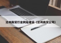 沧州商贸行业网站建设（沧州商贸公司）